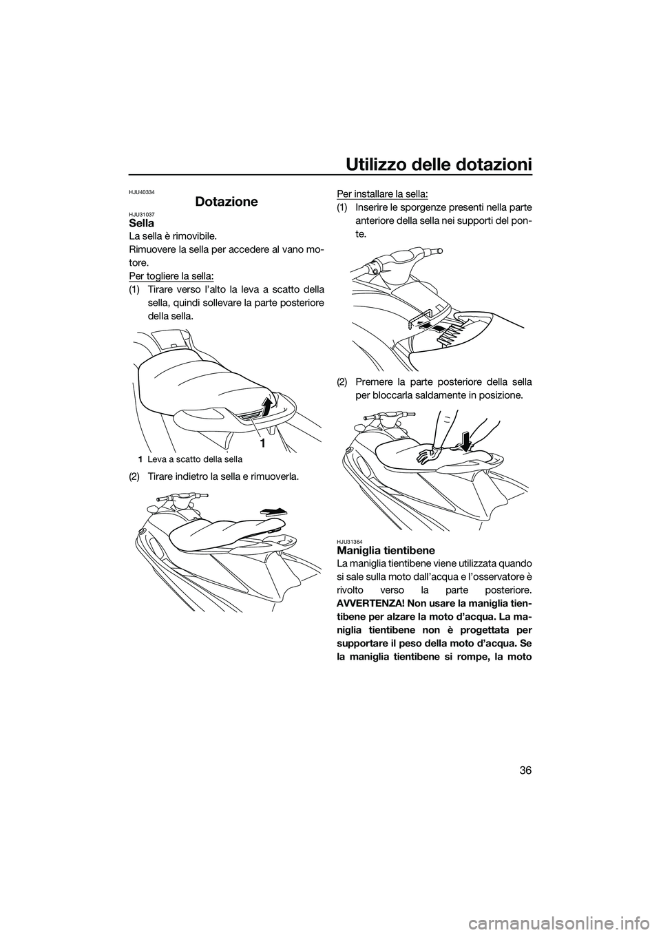 YAMAHA V1 SPORT 2015  Manuale duso (in Italian) Utilizzo delle dotazioni
36
HJU40334
DotazioneHJU31037Sella
La sella è rimovibile.
Rimuovere la sella per accedere al vano mo-
tore.
Per togliere la sella:
(1) Tirare verso l’alto la leva a scatto 