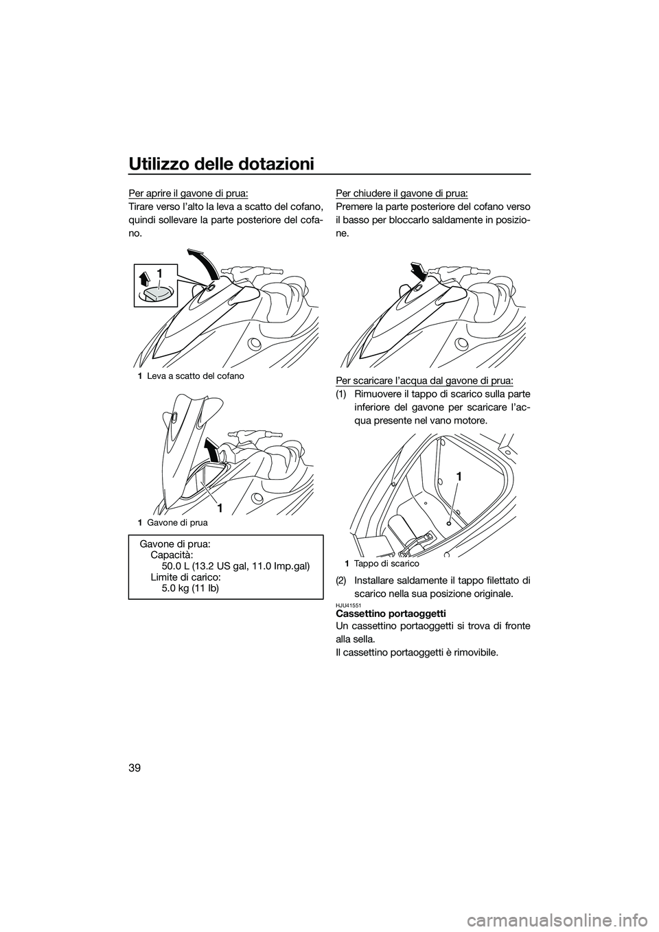 YAMAHA V1 SPORT 2015 Manuale duso (in Italian) Utilizzo delle dotazioni
39
Per aprire il gavone di prua:
Tirare verso l’alto la leva a scatto del cofano,
quindi sollevare la parte posteriore del cofa-
no.Per chiudere il gavone di prua:Premere la YAMAHA V1 SPORT 2015 Manuale duso (in Italian) Utilizzo delle dotazioni
39
Per aprire il gavone di prua:
Tirare verso l’alto la leva a scatto del cofano,
quindi sollevare la parte posteriore del cofa-
no.Per chiudere il gavone di prua:Premere la