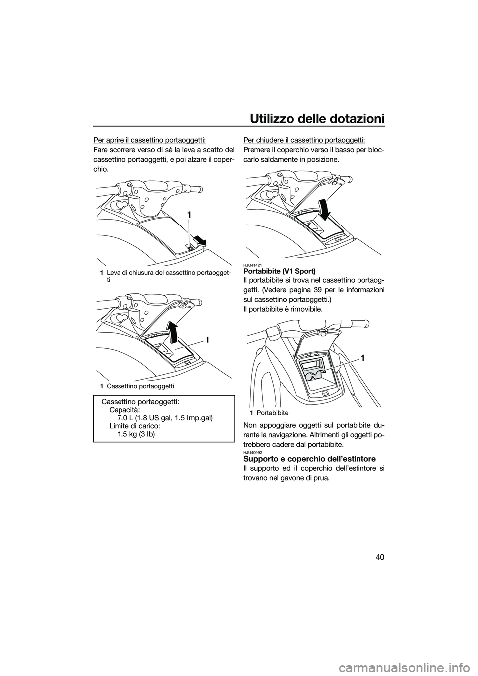 YAMAHA V1 SPORT 2015  Manuale duso (in Italian) Utilizzo delle dotazioni
40
Per aprire il cassettino portaoggetti:
Fare scorrere verso di sé la leva a scatto del
cassettino portaoggetti, e poi alzare il coper-
chio.Per chiudere il cassettino porta