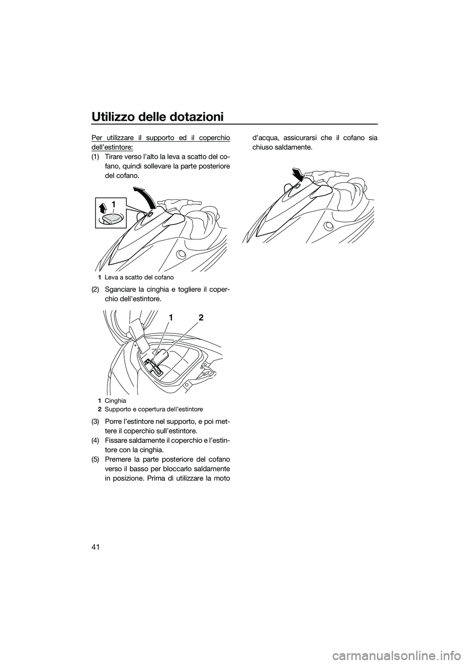 YAMAHA V1 SPORT 2015 Manuale duso (in Italian) Utilizzo delle dotazioni
41
Per utilizzare il supporto ed il coperchio
dell’estintore:
(1) Tirare verso l’alto la leva a scatto del co-fano, quindi sollevare la parte posteriore
del cofano.
(2) Sg YAMAHA V1 SPORT 2015 Manuale duso (in Italian) Utilizzo delle dotazioni
41
Per utilizzare il supporto ed il coperchio
dell’estintore:
(1) Tirare verso l’alto la leva a scatto del co-fano, quindi sollevare la parte posteriore
del cofano.
(2) Sg