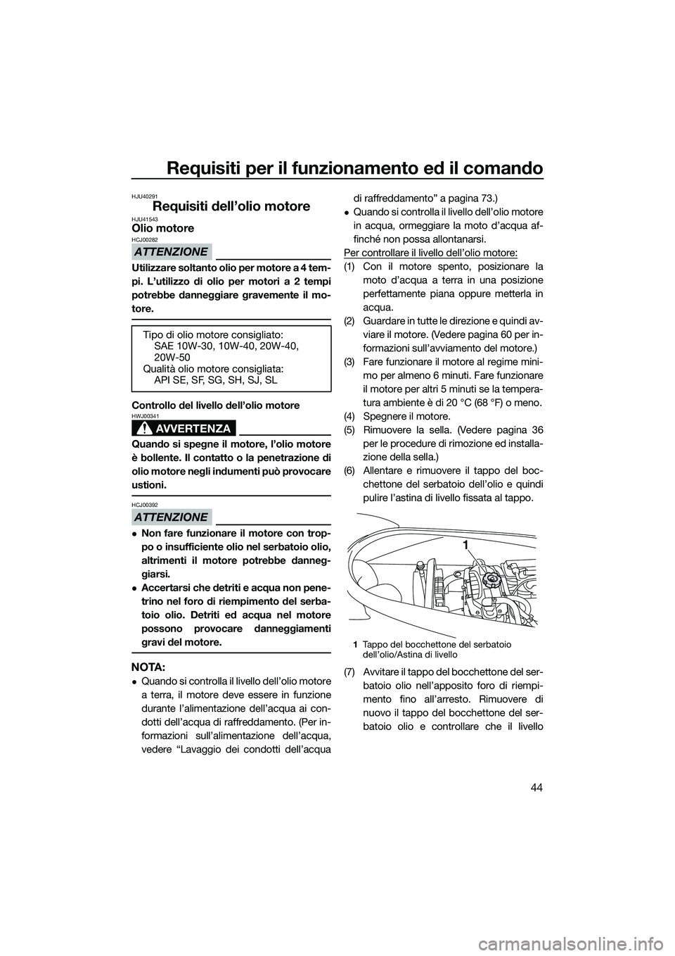YAMAHA V1 2015 Manuale duso (in Italian) Requisiti per il funzionamento ed il comando
44
HJU40291
Requisiti dell’olio motoreHJU41543Olio motore
ATTENZIONE
HCJ00282
Utilizzare soltanto olio per motore a 4 tem-
pi. L’utilizzo di olio per m YAMAHA V1 2015 Manuale duso (in Italian) Requisiti per il funzionamento ed il comando
44
HJU40291
Requisiti dell’olio motoreHJU41543Olio motore
ATTENZIONE
HCJ00282
Utilizzare soltanto olio per motore a 4 tem-
pi. L’utilizzo di olio per m