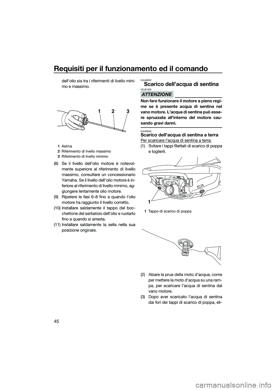 YAMAHA V1 2015  Manuale duso (in Italian) Requisiti per il funzionamento ed il comando
45
dell’olio sia tra i riferimenti di livello mini-
mo e massimo.
(8) Se il livello dell’olio motore è notevol- mente superiore al riferimento di live