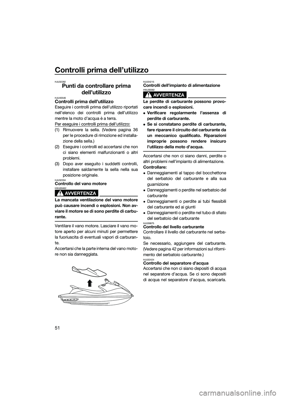 YAMAHA V1 SPORT 2015  Manuale duso (in Italian) Controlli prima dell’utilizzo
51
HJU32282
Punti da controllare prima dell’utilizzo
HJU40546Controlli prima dell’utilizzo
Eseguire i controlli prima dell’utilizzo riportati
nell’elenco dei co