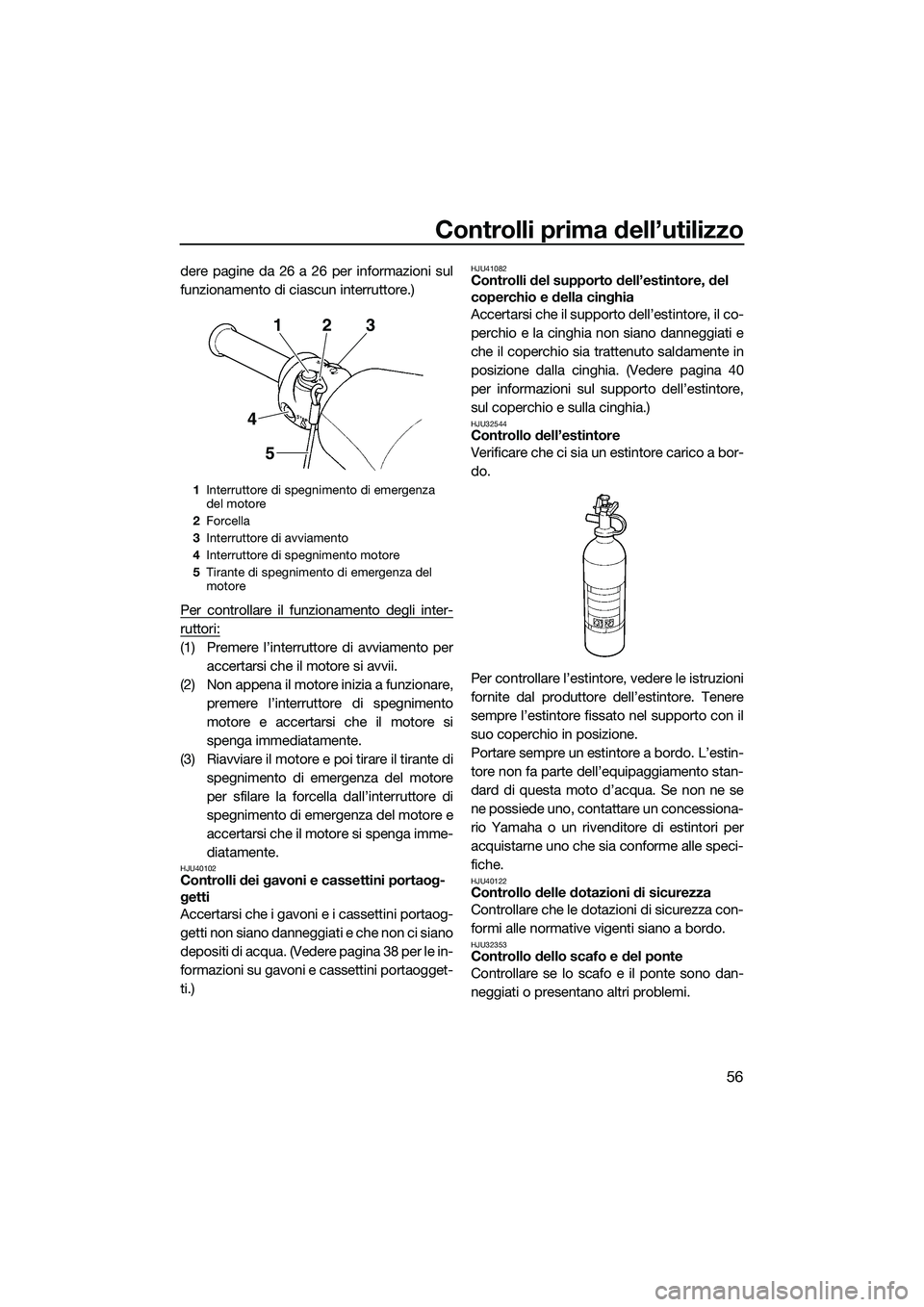 YAMAHA V1 SPORT 2015  Manuale duso (in Italian) Controlli prima dell’utilizzo
56
dere pagine da 26 a 26 per informazioni sul
funzionamento di ciascun interruttore.)
Per controllare il funzionamento degli inter-
ruttori:
(1) Premere l’interrutto