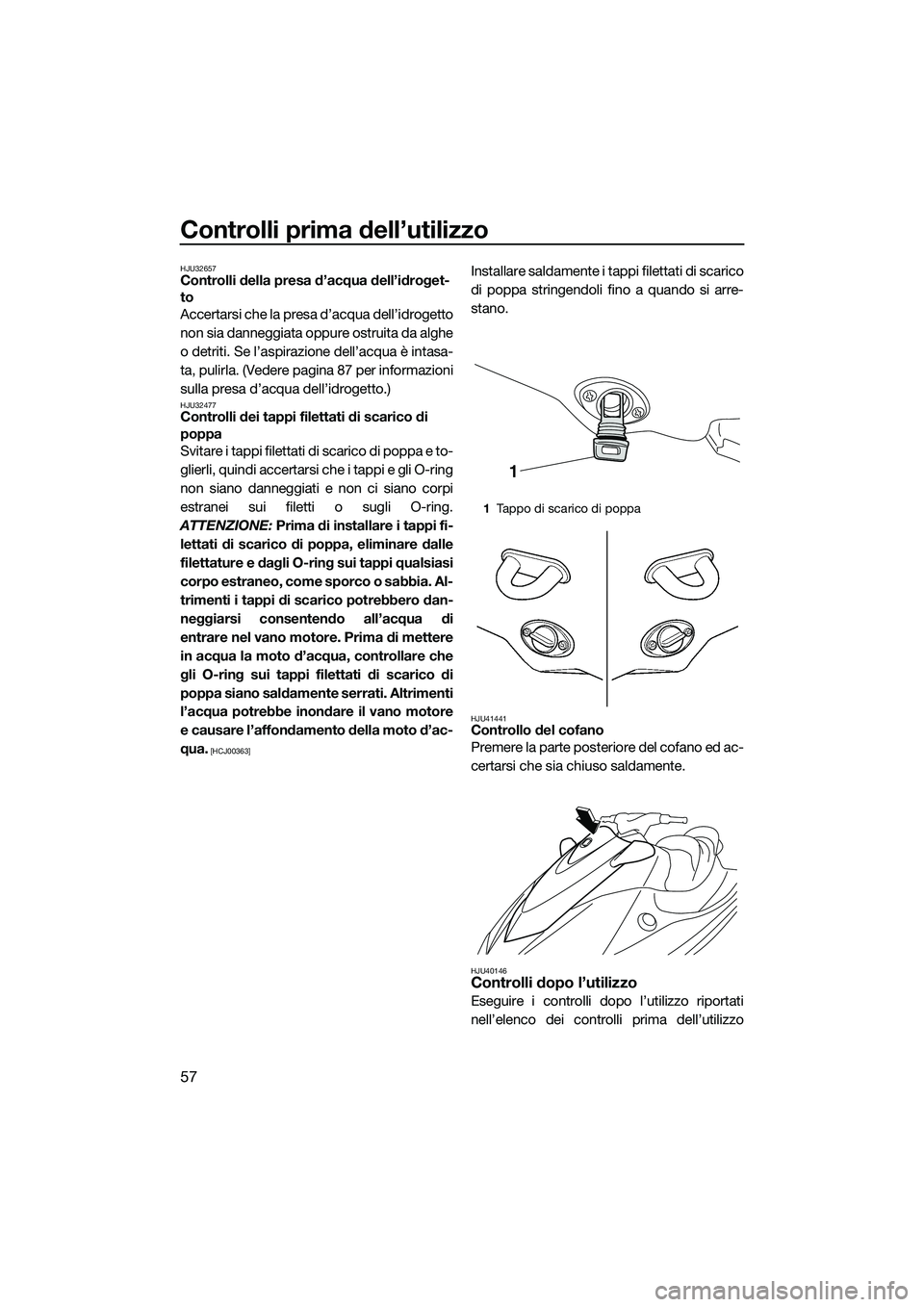 YAMAHA V1 2015  Manuale duso (in Italian) Controlli prima dell’utilizzo
57
HJU32657Controlli della presa d’acqua dell’idroget-
to
Accertarsi che la presa d’acqua dell’idrogetto
non sia danneggiata oppure ostruita da alghe
o detriti.