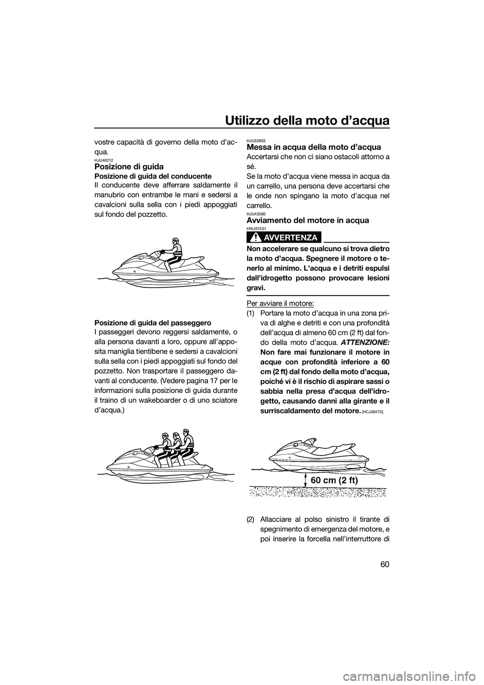 YAMAHA V1 2015  Manuale duso (in Italian) Utilizzo della moto d’acqua
60
vostre capacità di governo della moto d’ac-
qua.
HJU40212Posizione di guida
Posizione di guida del conducente
Il conducente deve afferrare saldamente il
manubrio co