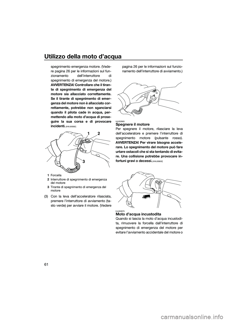 YAMAHA V1 2015  Manuale duso (in Italian) Utilizzo della moto d’acqua
61
spegnimento emergenza motore. (Vede-
re pagina 26 per le informazioni sul fun-
zionamento dell’interruttore di
spegnimento di emergenza del motore.)
AVVERTENZA! Cont