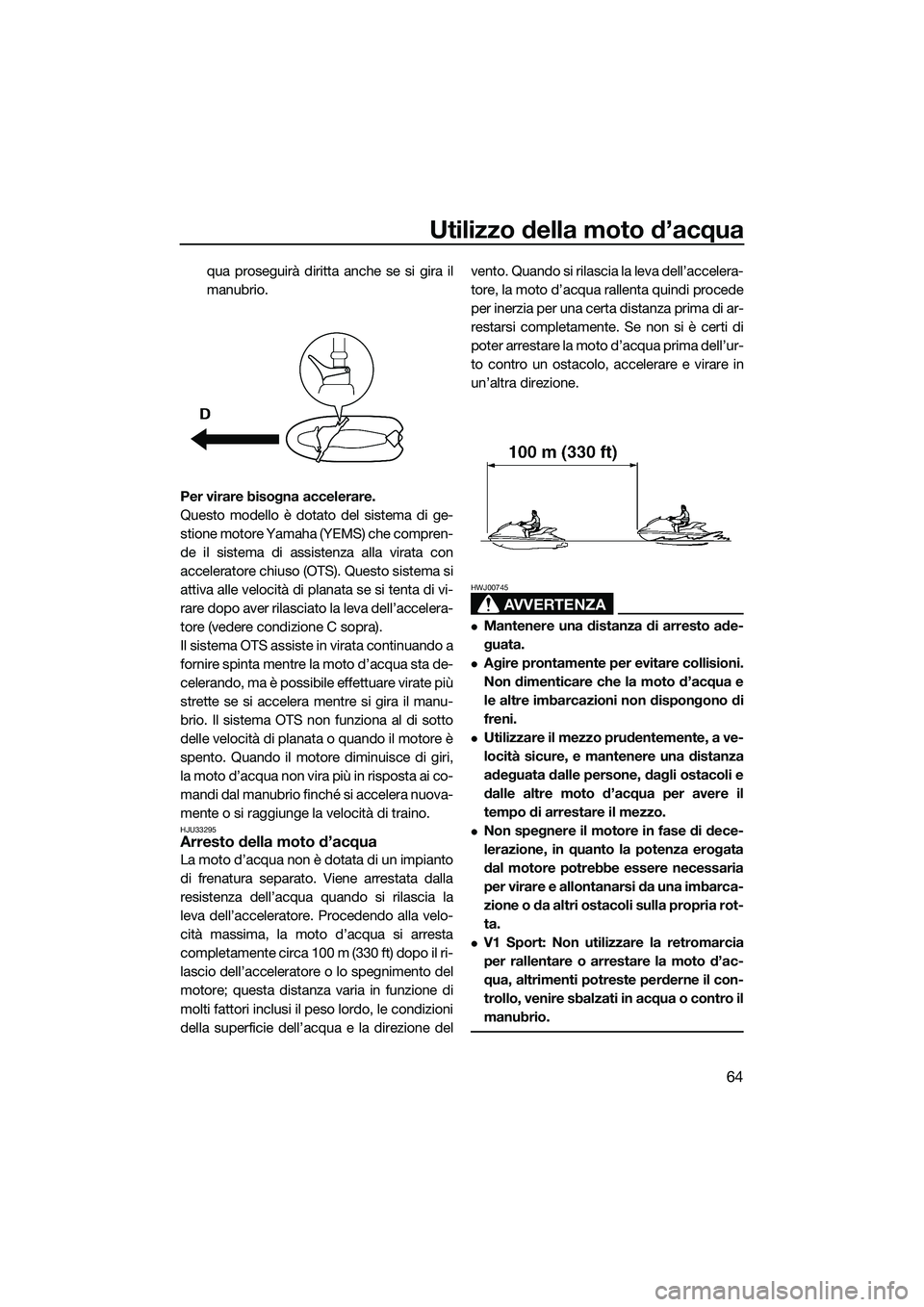 YAMAHA V1 2015  Manuale duso (in Italian) Utilizzo della moto d’acqua
64
qua proseguirà diritta anche se si gira il
manubrio.
Per virare bisogna accelerare.
Questo modello è dotato del sistema di ge-
stione motore Yamaha  (YEMS) che compr