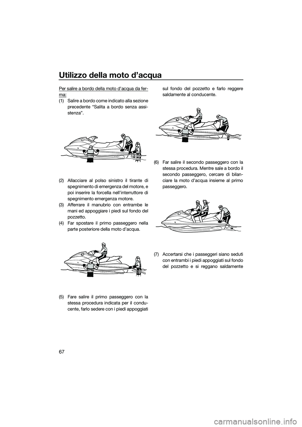 YAMAHA V1 2015  Manuale duso (in Italian) Utilizzo della moto d’acqua
67
Per salire a bordo della moto d’acqua da fer-
ma:
(1) Salire a bordo come indicato alla sezioneprecedente “Salita a bordo senza assi-
stenza”.
(2) Allacciare al 