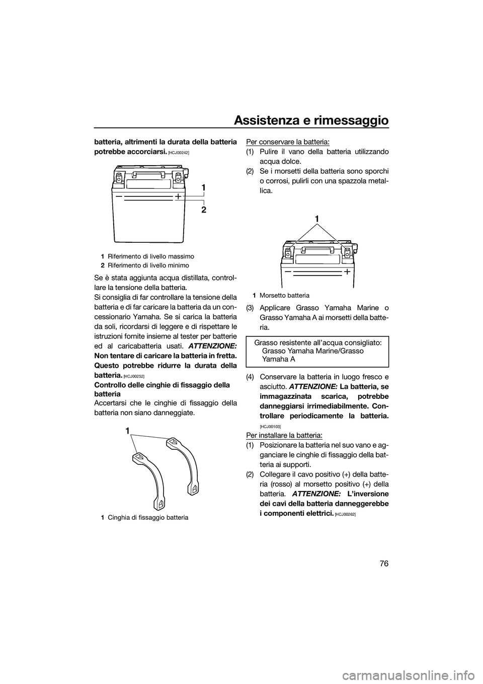 YAMAHA V1 2015  Manuale duso (in Italian) Assistenza e rimessaggio
76
batteria, altrimenti la durata della batteria
potrebbe accorciarsi.
 [HCJ00242]
Se è stata aggiunta acqua distillata, control-
lare la tensione della batteria.
Si consigli