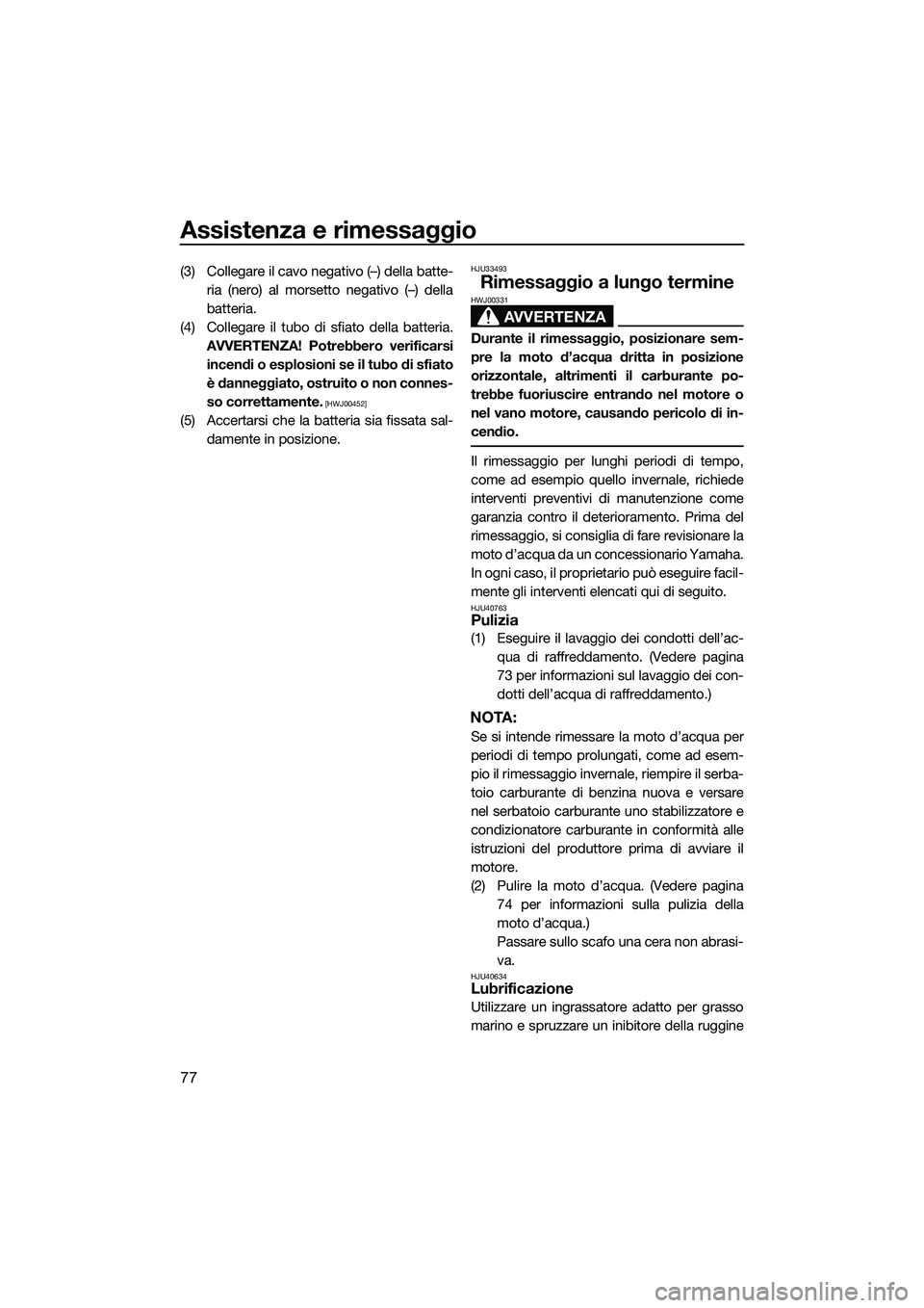 YAMAHA V1 2015 Manuale duso (in Italian) Assistenza e rimessaggio
77
(3) Collegare il cavo negativo (–) della batte-ria (nero) al morsetto negativo (–) della
batteria.
(4) Collegare il tubo di sfiato della batteria. AVVERTENZA! Potrebber YAMAHA V1 2015 Manuale duso (in Italian) Assistenza e rimessaggio
77
(3) Collegare il cavo negativo (–) della batte-ria (nero) al morsetto negativo (–) della
batteria.
(4) Collegare il tubo di sfiato della batteria. AVVERTENZA! Potrebber