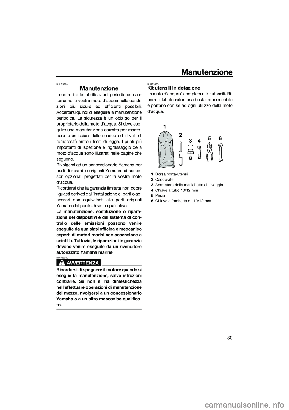 YAMAHA V1 2015  Manuale duso (in Italian) Manutenzione
80
HJU33769
Manutenzione
I controlli e le lubrificazioni periodiche man-
terranno la vostra moto d’acqua nelle condi-
zioni più sicure ed efficienti possibili.
Accertarsi quindi di ese