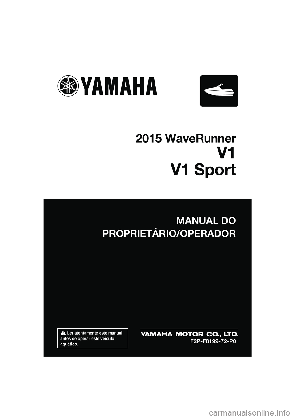 YAMAHA V1 SPORT 2015  Manual de utilização (in Portuguese)  Ler atentamente este manual 
antes de operar este veículo 
aquático.
MANUAL DO
PROPRIETÁRIO/OPERADOR
2015 WaveRunner
V1
V1 Sport
F2P-F8199-72-P0
UF2P72P0.book  Page 1  Monday, August 25, 2014  2:3