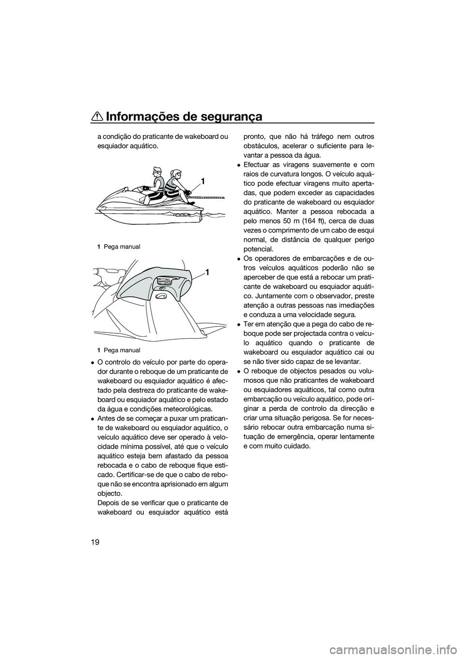 YAMAHA V1 2015  Manual de utilização (in Portuguese) Informações de segurança
19
a condição do praticante de wakeboard ou
esquiador aquático.
O controlo do veículo por parte do opera-
dor durante o reboque de um praticante de
wakeboard ou esqu