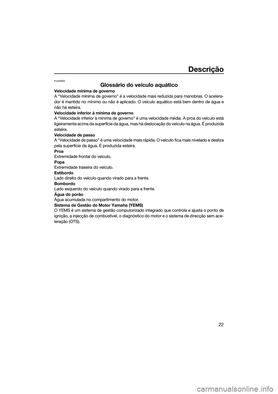 YAMAHA V1 2015 Manual de utilização (in Portuguese) Descrição
22
PJU40303
Glossário do veículo aquático
Velocidade mínima de governo
A “Velocidade mínima de governo” é a velocidade mais reduzida para manobras. O acelera-
dor é mantido no m YAMAHA V1 2015 Manual de utilização (in Portuguese) Descrição
22
PJU40303
Glossário do veículo aquático
Velocidade mínima de governo
A “Velocidade mínima de governo” é a velocidade mais reduzida para manobras. O acelera-
dor é mantido no m