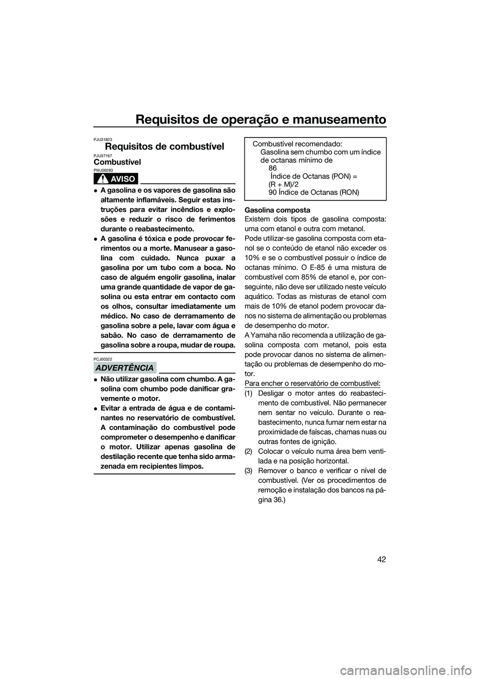 YAMAHA V1 2015  Manual de utilização (in Portuguese) Requisitos de operação e manuseamento
42
PJU31823
Requisitos de combustívelPJU37167Combustível
AVISO
PWJ00283
A gasolina e os vapores de gasolina são
altamente inflamáveis. Seguir estas ins-
