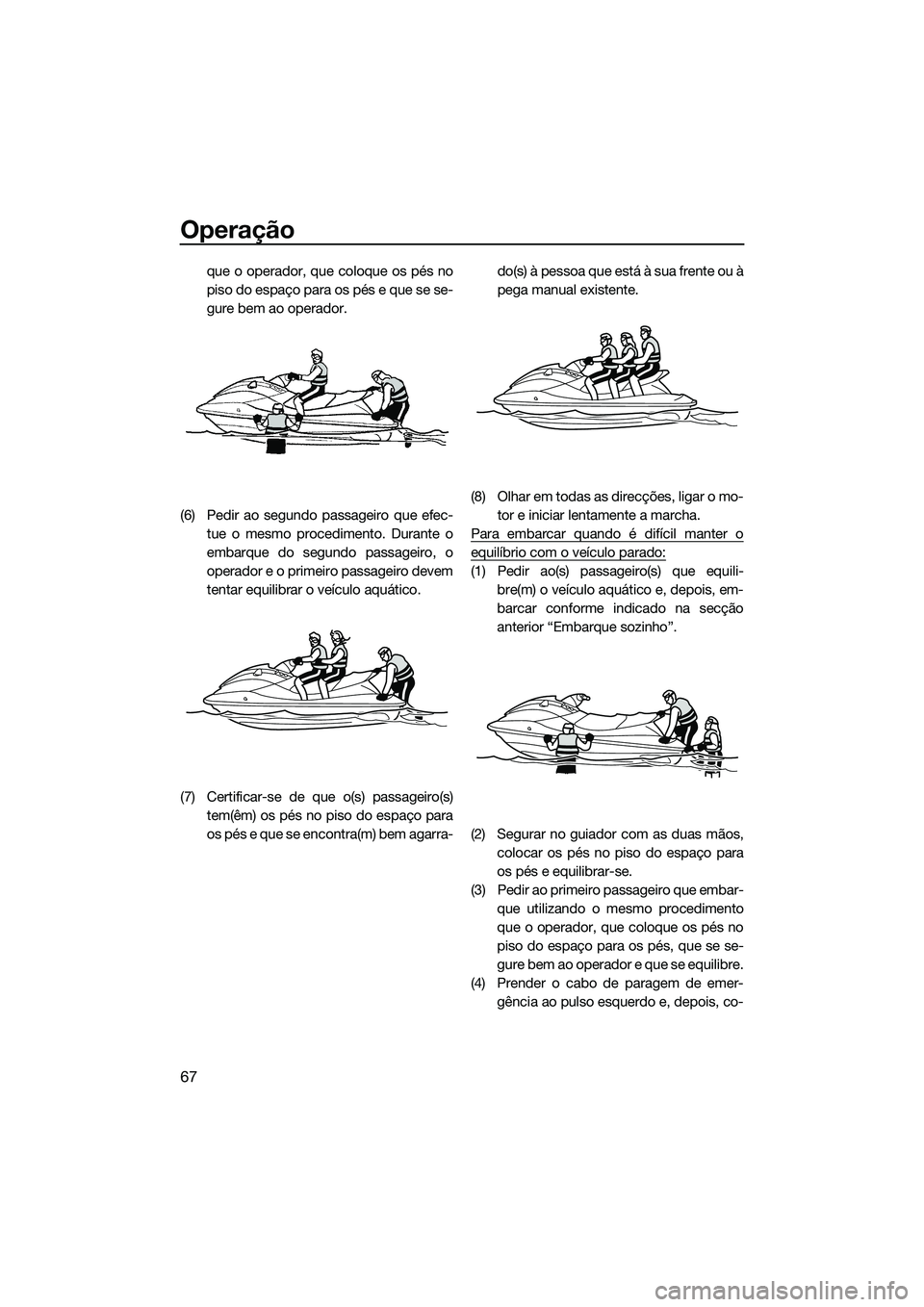 YAMAHA V1 2015  Manual de utilização (in Portuguese) Operação
67
que o operador, que coloque os pés no
piso do espaço para os pés e que se se-
gure bem ao operador.
(6) Pedir ao segundo passageiro que efec- tue o mesmo procedimento. Durante o
embar