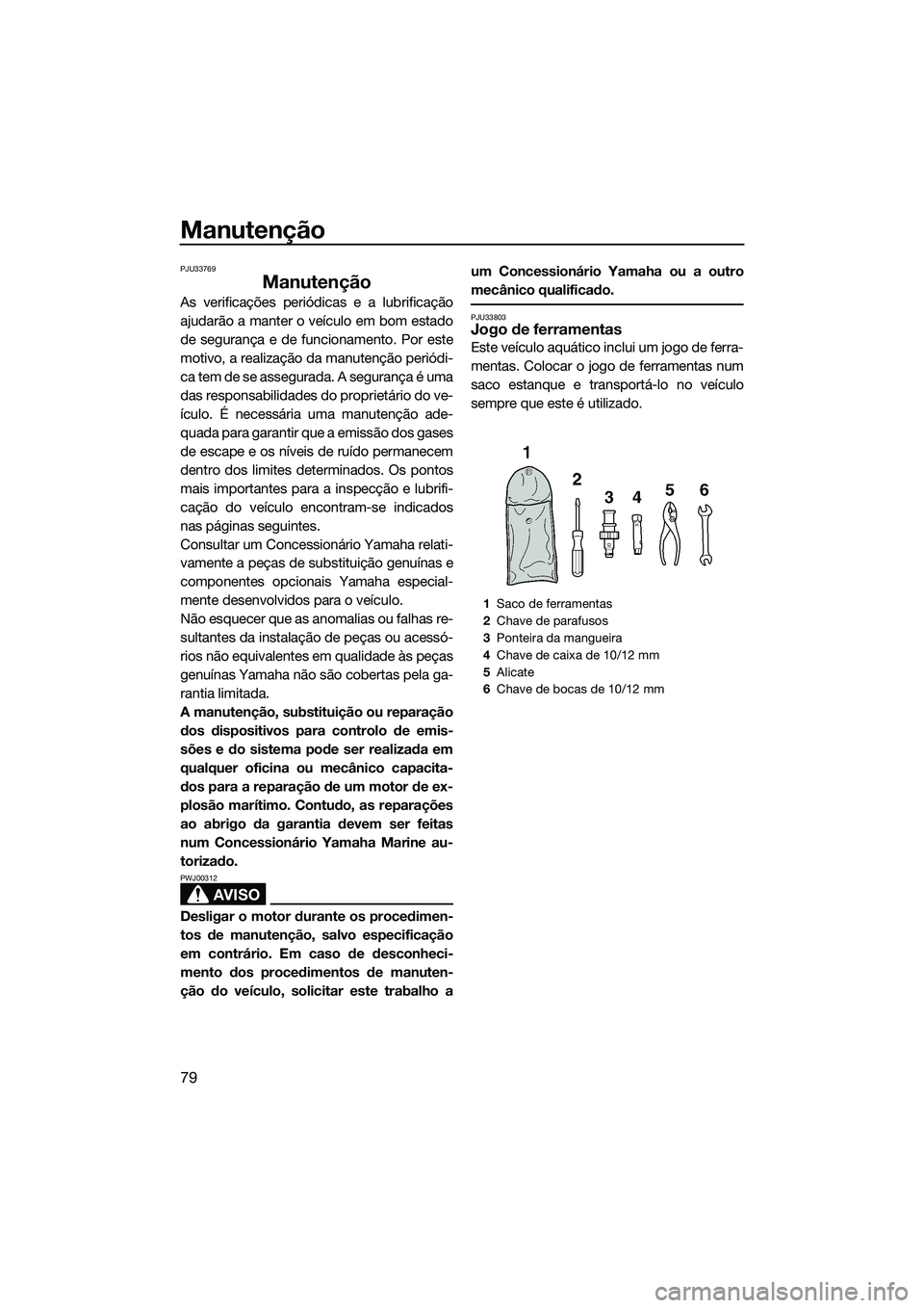 YAMAHA V1 2015  Manual de utilização (in Portuguese) Manutenção
79
PJU33769
Manutenção
As verificações periódicas e a lubrificação
ajudarão a manter o veículo em bom estado
de segurança e de funcionamento. Por este
motivo, a realização da 