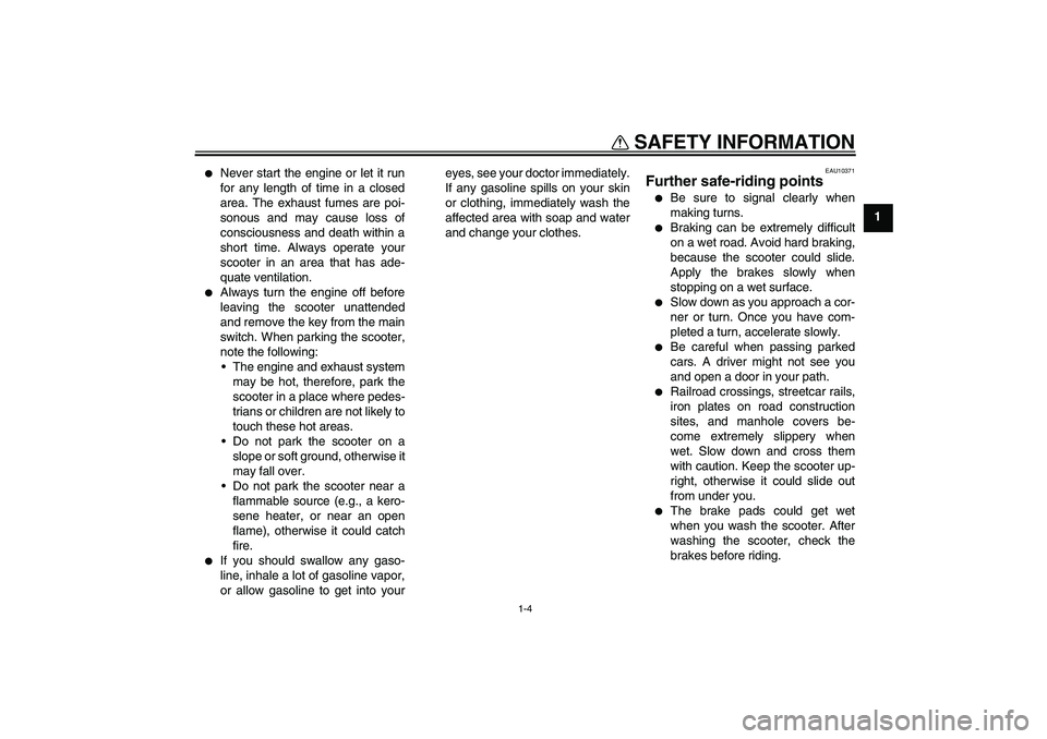 YAMAHA VERSITY 300 2005  Owners Manual SAFETY INFORMATION
1-4
1

Never start the engine or let it run
for any length of time in a closed
area. The exhaust fumes are poi-
sonous and may cause loss of
consciousness and death within a
short 