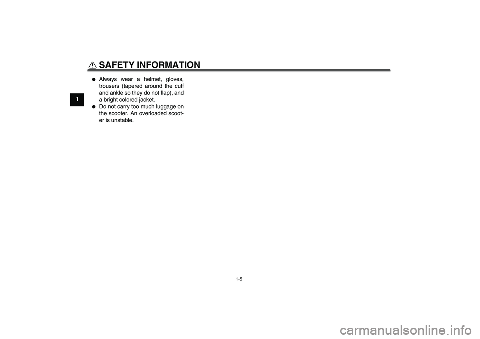 YAMAHA VERSITY 300 2005 User Guide SAFETY INFORMATION
1-5
1

Always wear a helmet, gloves,
trousers (tapered around the cuff
and ankle so they do not flap), and
a bright colored jacket.

Do not carry too much luggage on
the scooter. 