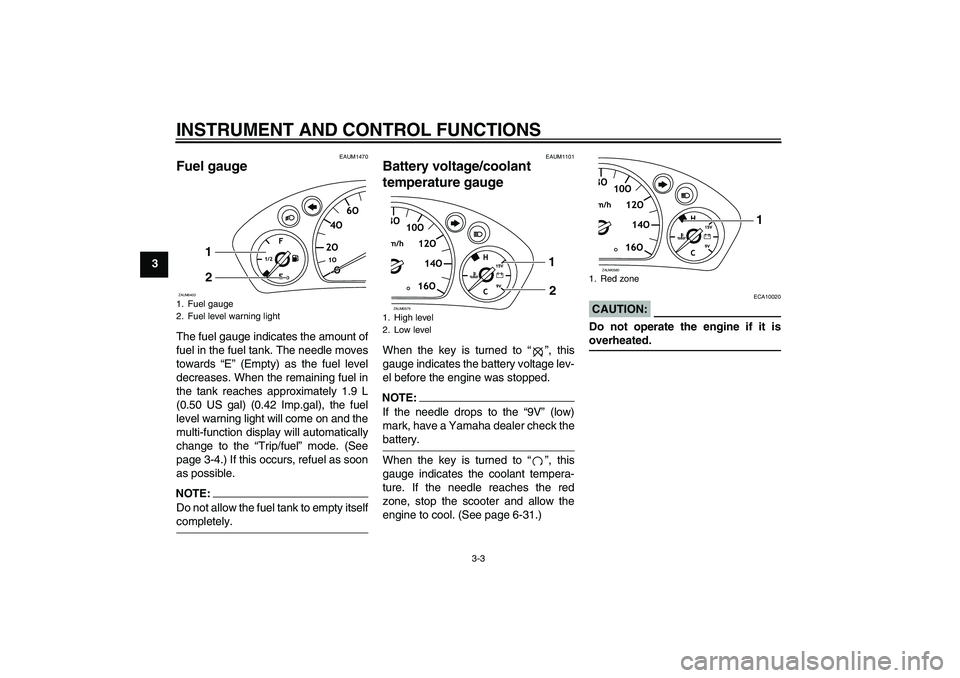 YAMAHA VERSITY 300 2005  Owners Manual INSTRUMENT AND CONTROL FUNCTIONS
3-3
3
EAUM1470
Fuel gauge The fuel gauge indicates the amount of
fuel in the fuel tank. The needle moves
towards “E” (Empty) as the fuel level
decreases. When the 