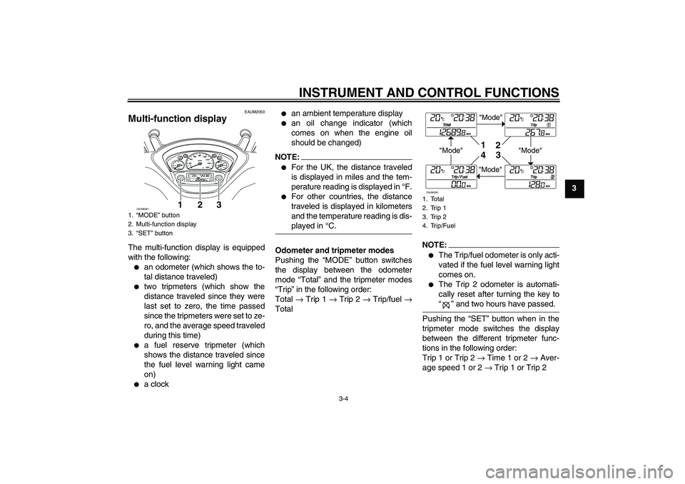 YAMAHA VERSITY 300 2005  Owners Manual INSTRUMENT AND CONTROL FUNCTIONS
3-4
3
EAUM2050
Multi-function display The multi-function display is equipped
with the following:
an odometer (which shows the to-
tal distance traveled)

two tripmet