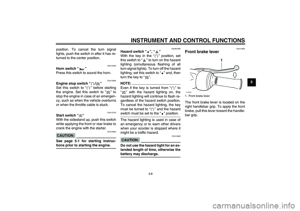 YAMAHA VERSITY 300 2006  Owners Manual INSTRUMENT AND CONTROL FUNCTIONS
3-8
3 position. To cancel the turn signal
lights, push the switch in after it has re-
turned to the center position.
EAU12500
Horn switch “” 
Press this switch to 