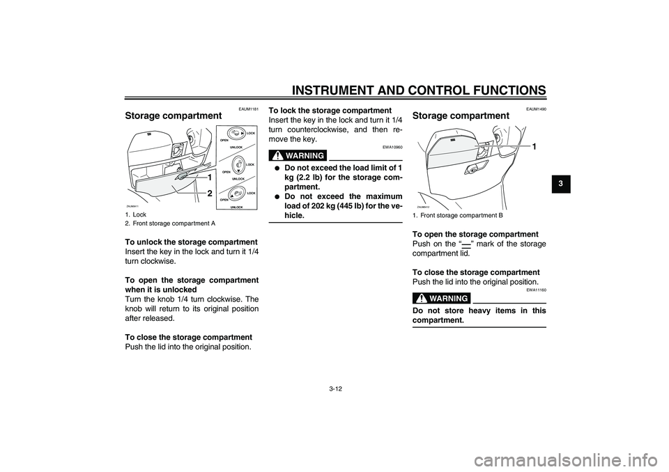 YAMAHA VERSITY 300 2005 Owners Manual INSTRUMENT AND CONTROL FUNCTIONS
3-12
3
EAUM1181
Storage compartment To unlock the storage compartment
Insert the key in the lock and turn it 1/4
turn clockwise.
To open the storage compartment
when i