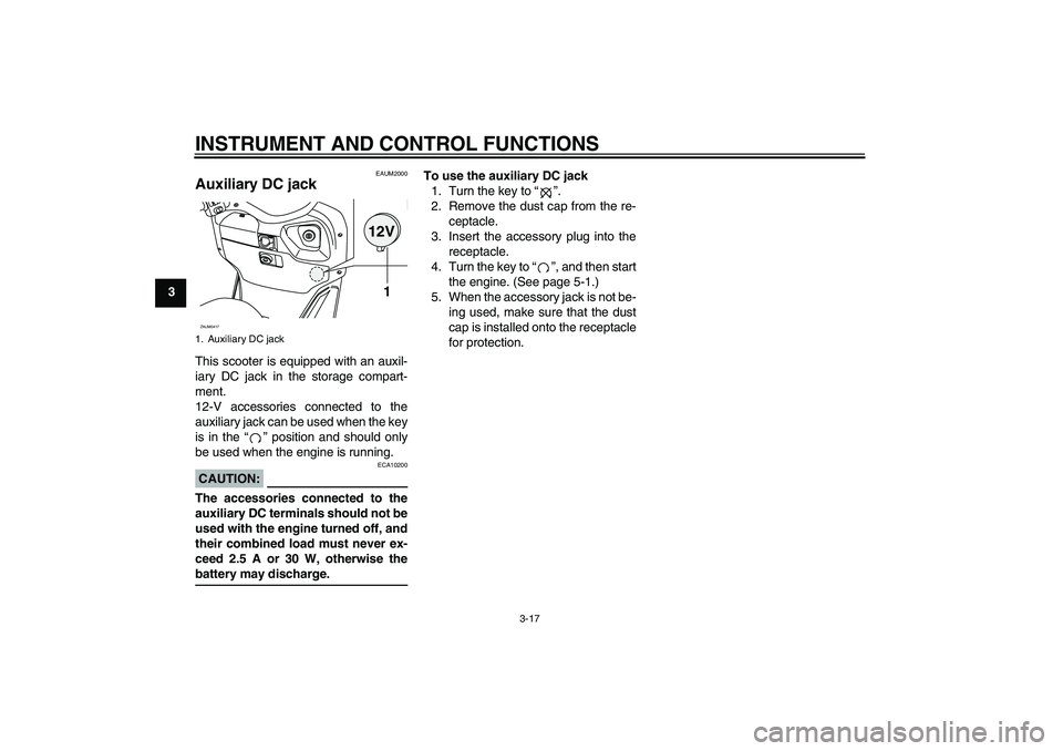 YAMAHA VERSITY 300 2005  Owners Manual INSTRUMENT AND CONTROL FUNCTIONS
3-17
3
EAUM2000
Auxiliary DC jack This scooter is equipped with an auxil-
iary DC jack in the storage compart-
ment.
12-V accessories connected to the
auxiliary jack c