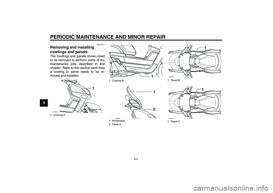 YAMAHA VERSITY 300 2005 Service Manual PERIODIC MAINTENANCE AND MINOR REPAIR
6-5
6
EAU18711
Removing and installing 
cowlings and panels The cowlings and panels shown need
to be removed to perform some of the
maintenance jobs described in 