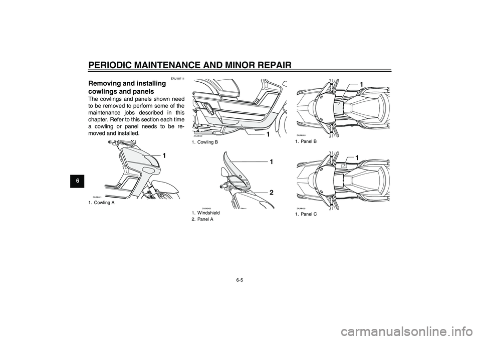 YAMAHA VERSITY 300 2006  Owners Manual PERIODIC MAINTENANCE AND MINOR REPAIR
6-5
6
EAU18711
Removing and installing 
cowlings and panels The cowlings and panels shown need
to be removed to perform some of the
maintenance jobs described in 