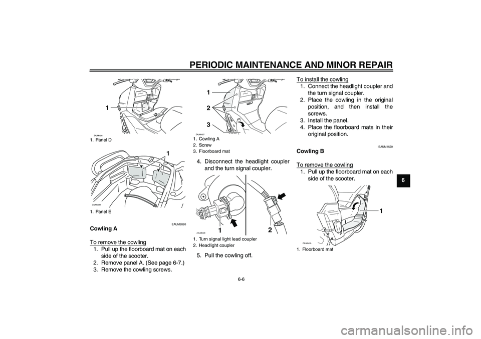 YAMAHA VERSITY 300 2006  Owners Manual PERIODIC MAINTENANCE AND MINOR REPAIR
6-6
6
EAUM2020
Cowling A
To remove the cowling1. Pull up the floorboard mat on each
side of the scooter.
2. Remove panel A. (See page 6-7.)
3. Remove the cowling 