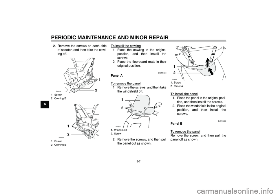 YAMAHA VERSITY 300 2005 Service Manual PERIODIC MAINTENANCE AND MINOR REPAIR
6-7
62. Remove the screws on each side
of scooter, and then take the cowl-
ing off.To install the cowling
1. Place the cowling in the original
position, and then 