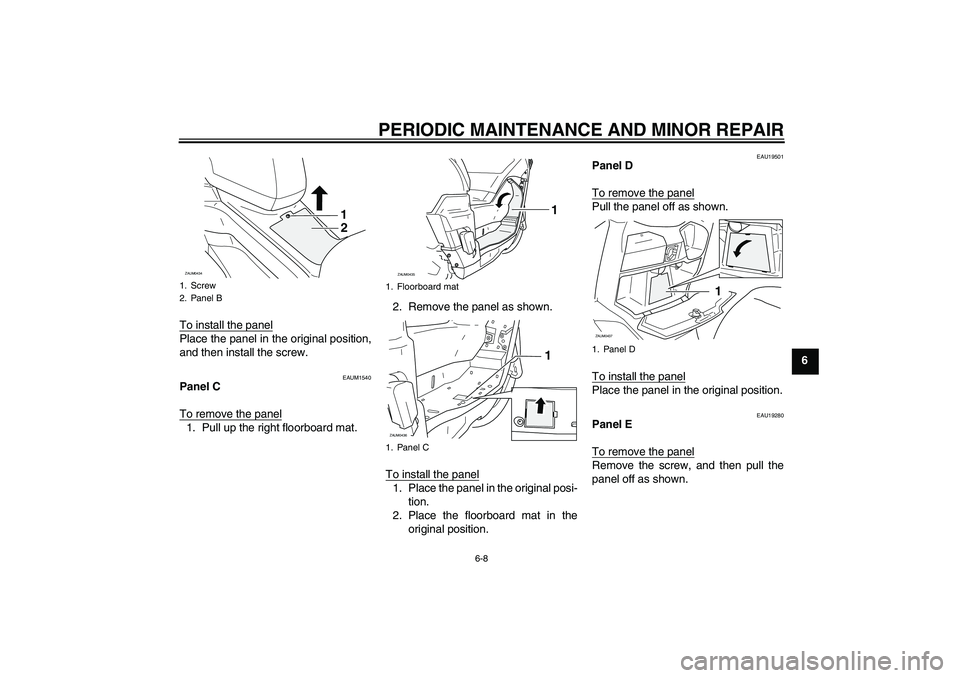 YAMAHA VERSITY 300 2005 Service Manual PERIODIC MAINTENANCE AND MINOR REPAIR
6-8
6 To install the panel
Place the panel in the original position,
and then install the screw.
EAUM1540
Panel C
To remove the panel1. Pull up the right floorboa
