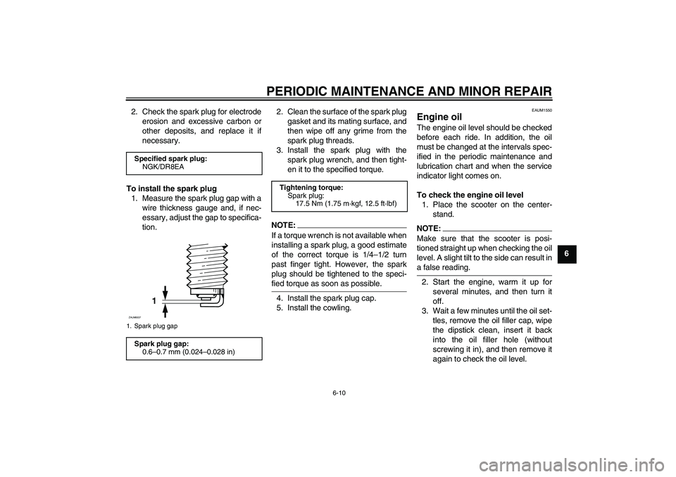 YAMAHA VERSITY 300 2005 Service Manual PERIODIC MAINTENANCE AND MINOR REPAIR
6-10
6 2. Check the spark plug for electrode
erosion and excessive carbon or
other deposits, and replace it if
necessary.
To install the spark plug
1. Measure the