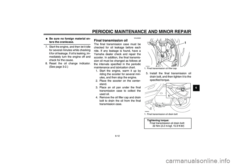 YAMAHA VERSITY 300 2005  Owners Manual PERIODIC MAINTENANCE AND MINOR REPAIR
6-12
6

Be sure no foreign material en-ters the crankcase.
7. Start the engine, and then let it idle
for several minutes while checking
it for oil leakage. If oi