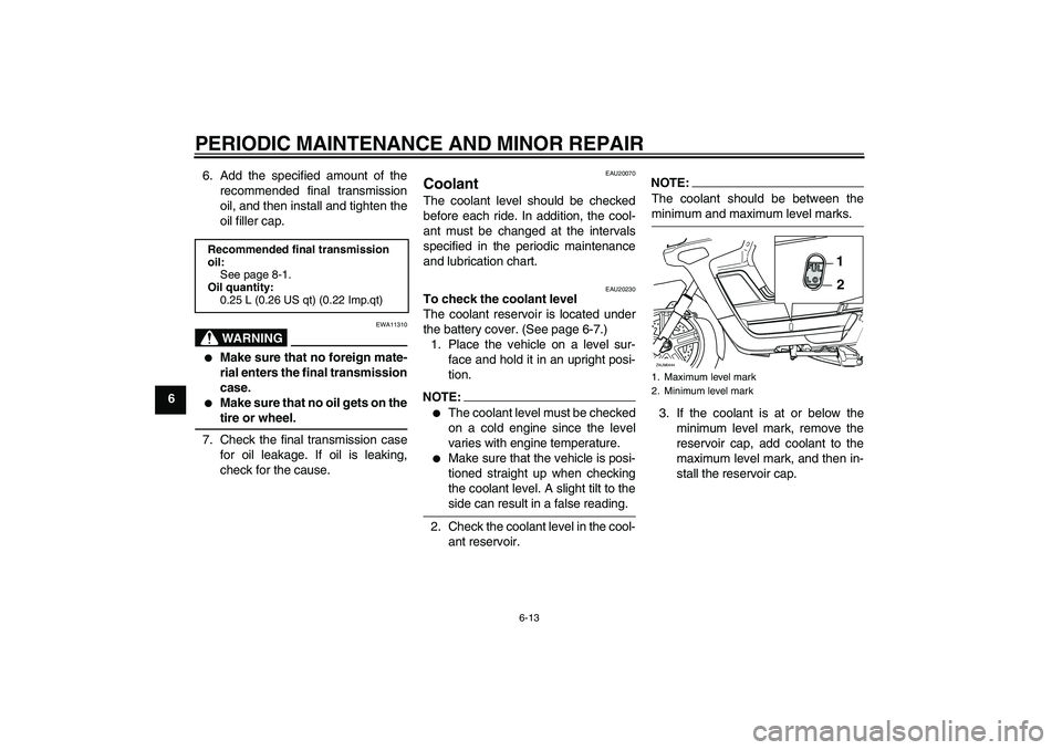 YAMAHA VERSITY 300 2005  Owners Manual PERIODIC MAINTENANCE AND MINOR REPAIR
6-13
66. Add the specified amount of the
recommended final transmission
oil, and then install and tighten the
oil filler cap.
WARNING
EWA11310

Make sure that no