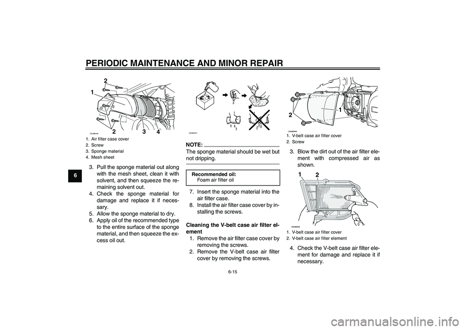 YAMAHA VERSITY 300 2006  Owners Manual PERIODIC MAINTENANCE AND MINOR REPAIR
6-15
63. Pull the sponge material out along
with the mesh sheet, clean it with
solvent, and then squeeze the re-
maining solvent out.
4. Check the sponge material
