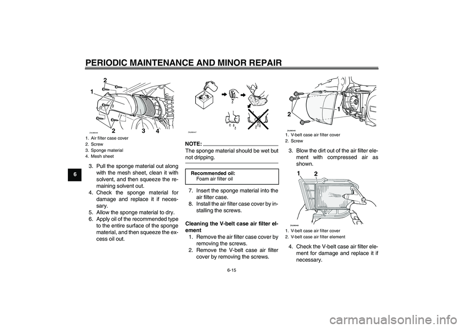 YAMAHA VERSITY 300 2005 Workshop Manual PERIODIC MAINTENANCE AND MINOR REPAIR
6-15
63. Pull the sponge material out along
with the mesh sheet, clean it with
solvent, and then squeeze the re-
maining solvent out.
4. Check the sponge material