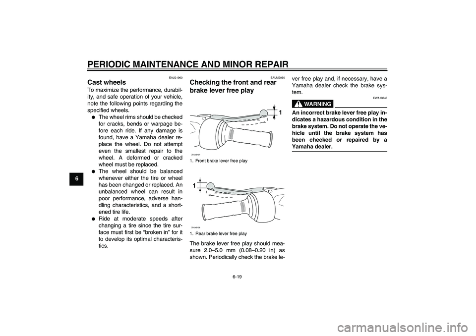YAMAHA VERSITY 300 2005  Owners Manual PERIODIC MAINTENANCE AND MINOR REPAIR
6-19
6
EAU21960
Cast wheels To maximize the performance, durabil-
ity, and safe operation of your vehicle,
note the following points regarding the
specified wheel