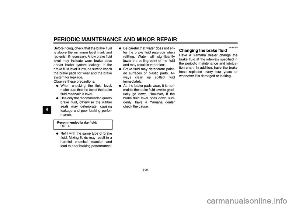 YAMAHA VERSITY 300 2006  Owners Manual PERIODIC MAINTENANCE AND MINOR REPAIR
6-21
6Before riding, check that the brake fluid
is above the minimum level mark and
replenish if necessary. A low brake fluid
level may indicate worn brake pads
a