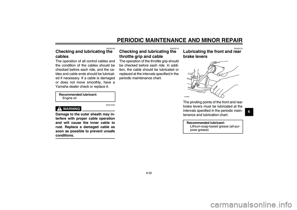 YAMAHA VERSITY 300 2005 Repair Manual PERIODIC MAINTENANCE AND MINOR REPAIR
6-22
6
EAU23100
Checking and lubricating the 
cables The operation of all control cables and
the condition of the cables should be
checked before each ride, and t