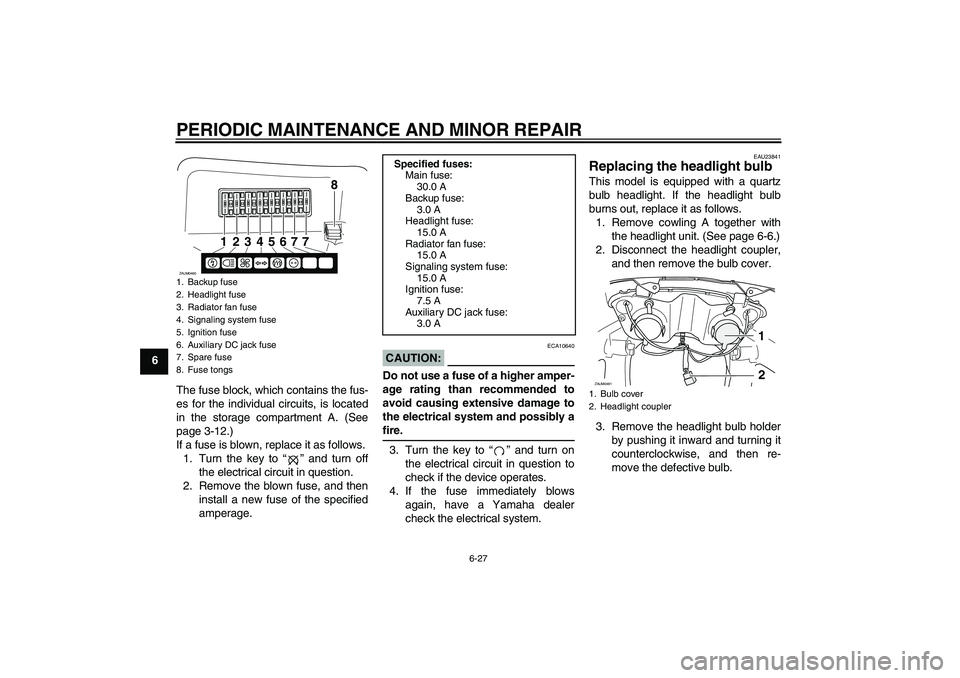 YAMAHA VERSITY 300 2005  Owners Manual PERIODIC MAINTENANCE AND MINOR REPAIR
6-27
6
The fuse block, which contains the fus-
es for the individual circuits, is located
in the storage compartment A. (See
page 3-12.)
If a fuse is blown, repla