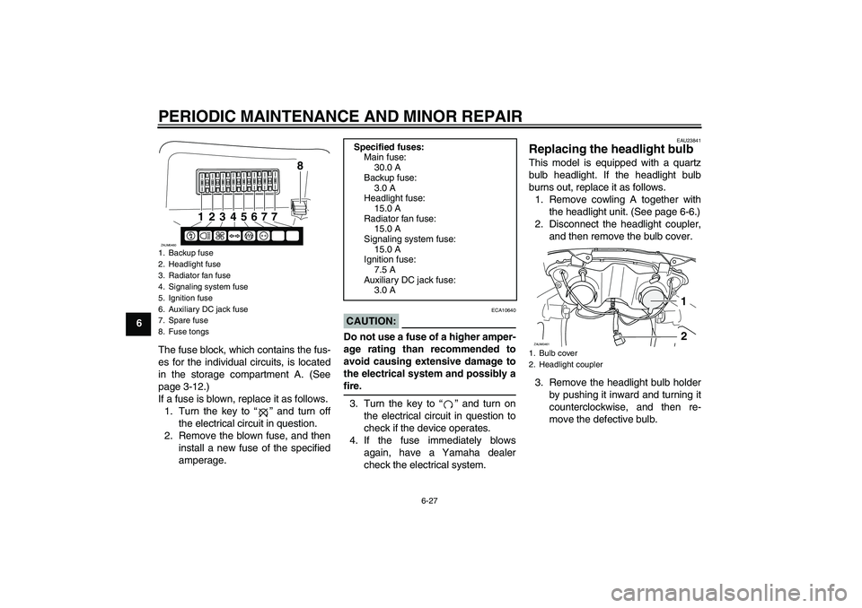 YAMAHA VERSITY 300 2005 Repair Manual PERIODIC MAINTENANCE AND MINOR REPAIR
6-27
6
The fuse block, which contains the fus-
es for the individual circuits, is located
in the storage compartment A. (See
page 3-12.)
If a fuse is blown, repla