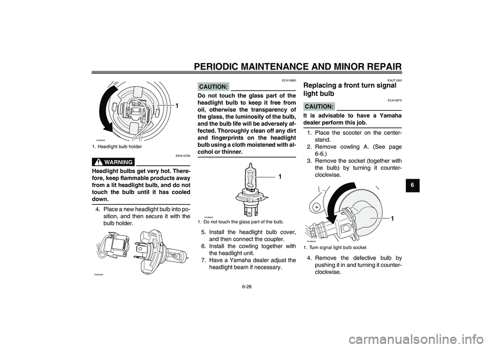 YAMAHA VERSITY 300 2005 Owners Guide PERIODIC MAINTENANCE AND MINOR REPAIR
6-28
6
WARNING
EWA10790
Headlight bulbs get very hot. There-
fore, keep flammable products away
from a lit headlight bulb, and do not
touch the bulb until it has 