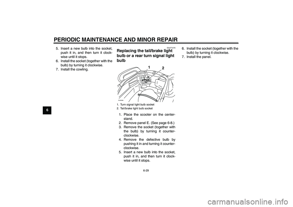 YAMAHA VERSITY 300 2005 Owners Guide PERIODIC MAINTENANCE AND MINOR REPAIR
6-29
65. Insert a new bulb into the socket,
push it in, and then turn it clock-
wise until it stops.
6. Install the socket (together with the
bulb) by turning it 