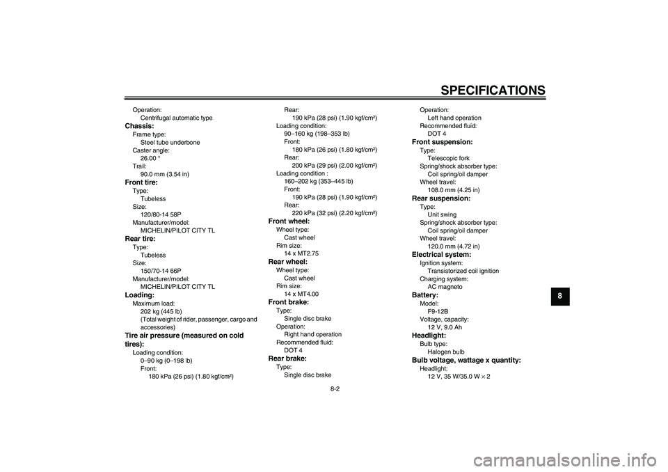 YAMAHA VERSITY 300 2006  Owners Manual SPECIFICATIONS
8-2
8
Operation:
Centrifugal automatic typeChassis:Frame type:
Steel tube underbone
Caster angle:
26.00 °
Trail:
90.0 mm (3.54 in)Front tire:Type:
Tubeless
Size:
120/80-14 58P
Manufact