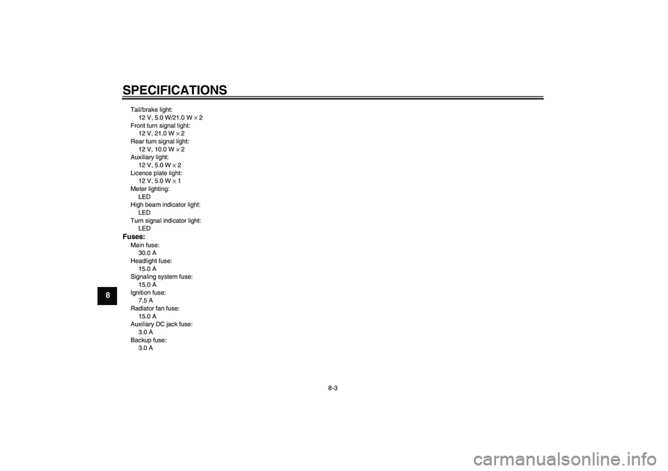 YAMAHA VERSITY 300 2005  Owners Manual SPECIFICATIONS
8-3
8
Tail/brake light:
12 V, 5.0 W/21.0 W × 2
Front turn signal light:
12 V, 21.0 W × 2
Rear turn signal light:
12 V, 10.0 W × 2
Auxiliary light:
12 V, 5.0 W × 2
Licence plate ligh