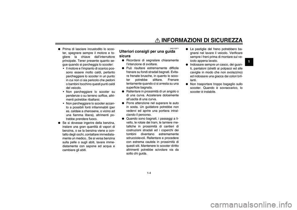 YAMAHA VERSITY 300 2005  Manuale duso (in Italian) INFORMAZIONI DI SICUREZZA
1-4
1

Prima di lasciare incustodito lo scoo-
ter, spegnere sempre il motore e to-
gliere la chiave dall’interruttore
principale. Tener presente quanto se-
gue quando si p