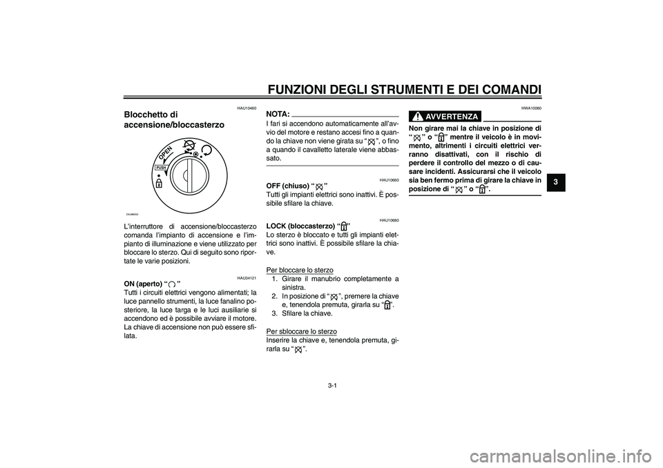 YAMAHA VERSITY 300 2006  Manuale duso (in Italian) FUNZIONI DEGLI STRUMENTI E DEI COMANDI
3-1
3
HAU10460
Blocchetto di 
accensione/bloccasterzo L’interruttore di accensione/bloccasterzo
comanda l’impianto di accensione e l’im-
pianto di illumina